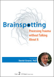 Psychotherapy Networker Symposium: Brainspotting: Processing Trauma without Talking About It – David Grand