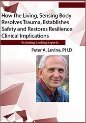How the Living, Sensing Body Resolves Trauma, Establishes Safety and Restores Resilience: Clinical Implications – Peter Levine