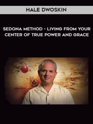 Hale Dwoskin – Sedona Method – Living From Your Center of True Power and Grace