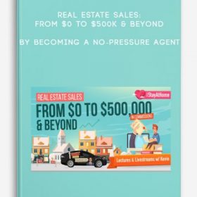 Real Estate Sales: From $0 to $500k & Beyond by Becoming a No-Pressure Agent