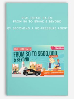 Real Estate Sales: From $0 to $500k & Beyond by Becoming a No-Pressure Agent