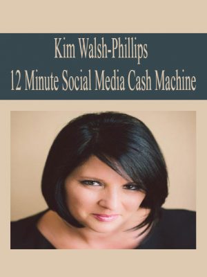 Kim Walsh-Phillips – 12 Minute Social Media Cash Machine