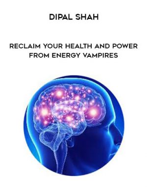 Dipal Shah – Reclaim your Health and Power from Energy Vampires