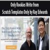 Only Rookies Write from Scratch Templates Only by Ray Edwards