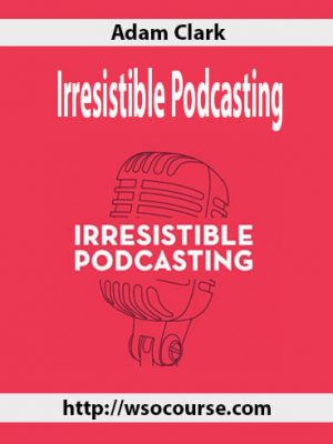 Adam Clark – Irresistible Podcasting  