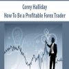 Corey Halliday – How To Be a Profitable Forex Trader