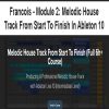 Francois – Module 2: Melodic House Track From Start To Finish In Ableton 10