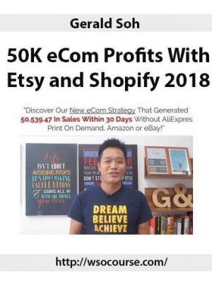 Gerald Soh – 50K eCom Profits With Etsy and Shopify 2018