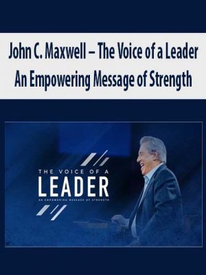 John C. Maxwell – The Voice of a Leader: An Empowering Message of Strength