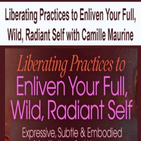 Liberating Practices to Enliven Your Full, Wild, Radiant Self with Camille Maurine