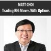 MATT CHOI – Trading BIG Moves With Options