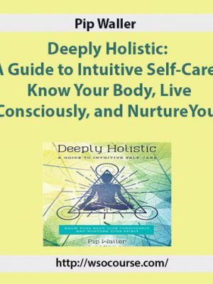 Pip Waller – Deeply Holistic: A Guide to Intuitive Self-Care- Know Your Body, Live Consciously, and NurtureYour