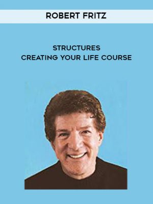 Robert Fritz “? STRUCTURES “? Creating Your Life Course