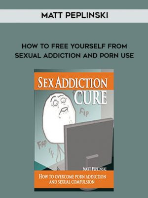 Matt Peplinski – How To Free Yourself From Sexual Addiction And Porn Use