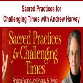 Sacred Practices for Challenging Times with Andrew Harvey