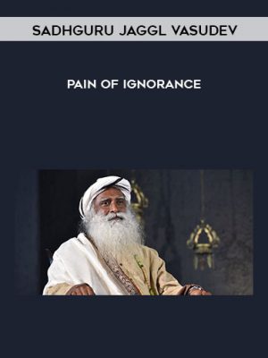 Sadhguru Jaggl Vasudev – Pain of Ignorance