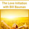 The Love Initiation with Bill Bauman