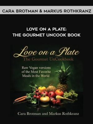 Cara Brotman & Markus Rothkranz – Love On A Plate: The Gourmet UnCook Book