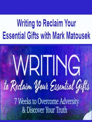 Writing to Reclaim Your Essential Gifts with Mark Matousek